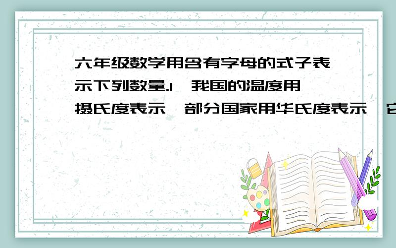 六年级数学用含有字母的式子表示下列数量.1,我国的温度用摄氏度表示,部分国家用华氏度表示,它们的关系是：华氏=摄氏*1.8+32.如果测出75华氏相当于（ ）摄氏度.2,如果3x+1.2=1.8,那么0.4+5x=( )