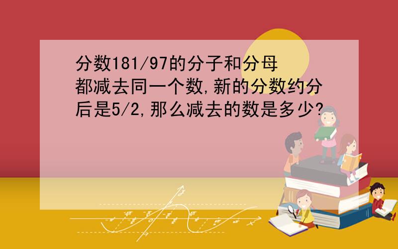 分数181/97的分子和分母都减去同一个数,新的分数约分后是5/2,那么减去的数是多少?