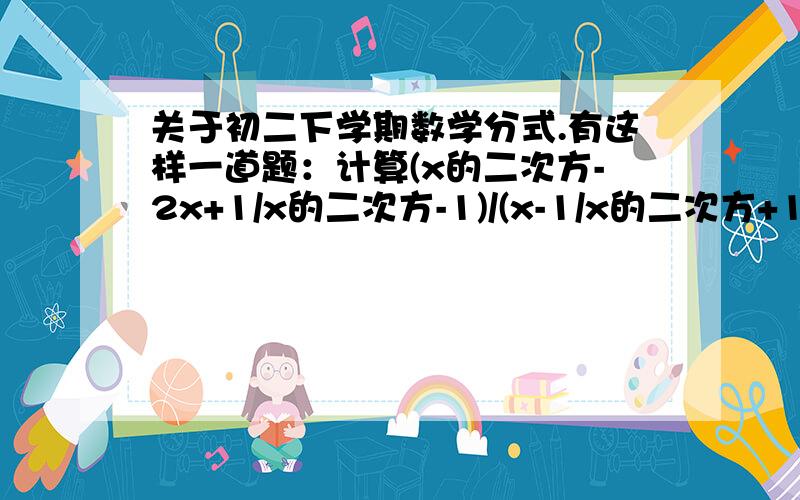 关于初二下学期数学分式.有这样一道题：计算(x的二次方-2x+1/x的二次方-1)/(x-1/x的二次方+1)-x的值,其中x=2004..甲同学把x=2004错抄成x=2040,但他的计算结果也是正确的,你说这是怎么回事?/  这是除