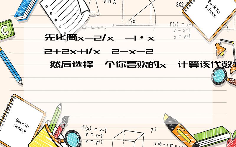 先化简x-2/x^-1·x^2+2x+1/x^2-x-2 然后选择一个你喜欢的x,计算该代数式的值