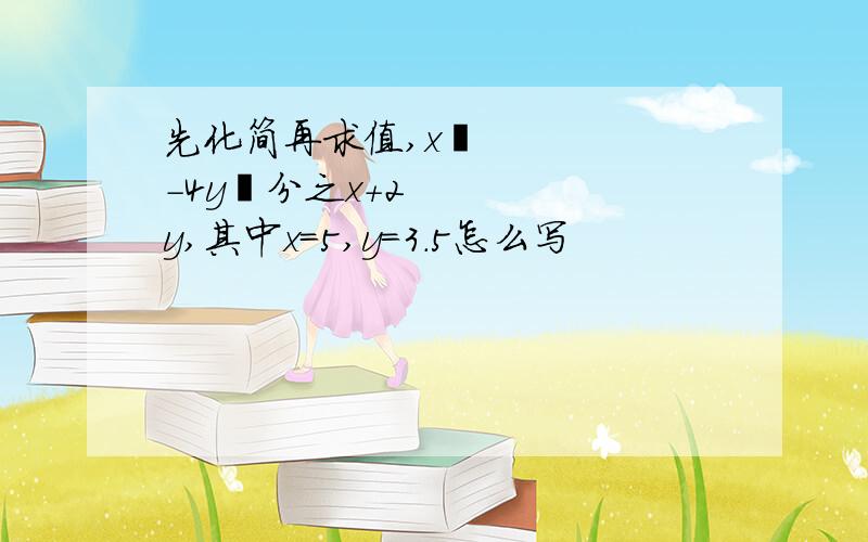 先化简再求值,x²-4y²分之x+2y,其中x=5,y=3.5怎么写