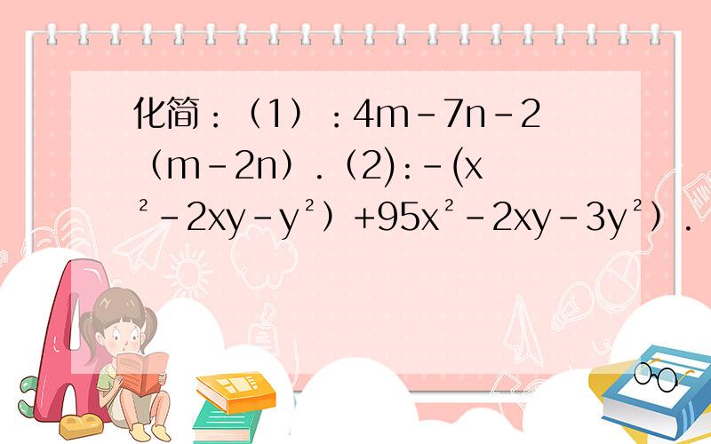 化简：（1）：4m-7n-2（m-2n）.（2):-(x²-2xy-y²）+95x²-2xy-3y²）.