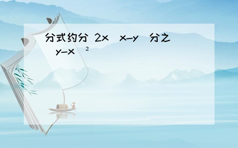 分式约分 2x（x-y）分之（y-x）²