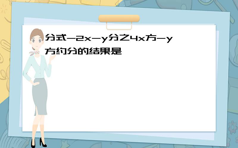 分式-2x-y分之4x方-y方约分的结果是【 】