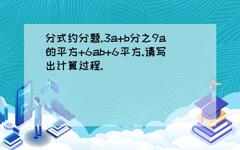 分式约分题.3a+b分之9a的平方+6ab+6平方.请写出计算过程.