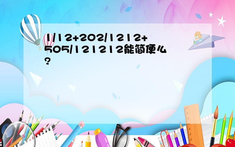 1/12+202/1212+505/121212能简便么?