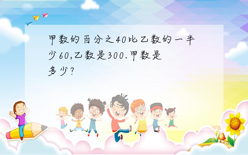 甲数的百分之40比乙数的一半少60,乙数是300.甲数是多少?