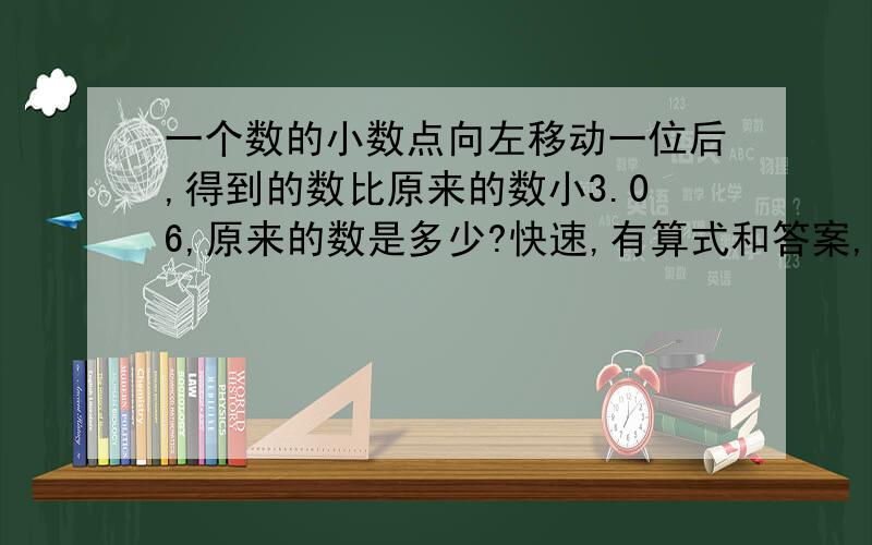 一个数的小数点向左移动一位后,得到的数比原来的数小3.06,原来的数是多少?快速,有算式和答案,