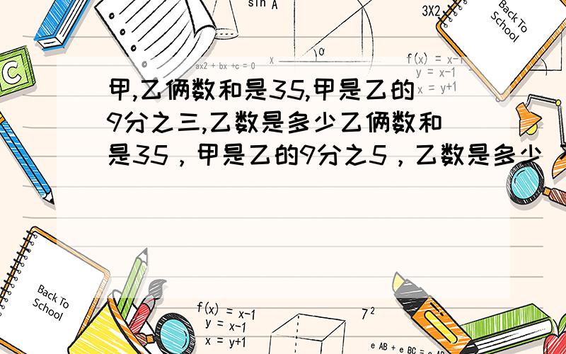 甲,乙俩数和是35,甲是乙的9分之三,乙数是多少乙俩数和是35，甲是乙的9分之5，乙数是多少 不要方程