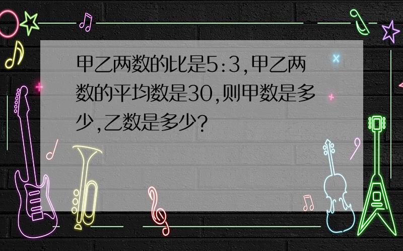 甲乙两数的比是5:3,甲乙两数的平均数是30,则甲数是多少,乙数是多少?