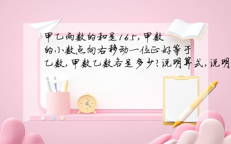 甲乙两数的和是16.5,甲数的小数点向右移动一位正好等于乙数,甲数乙数各是多少?说明算式,说明完整.