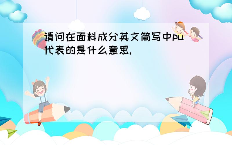 请问在面料成分英文简写中pu代表的是什么意思,