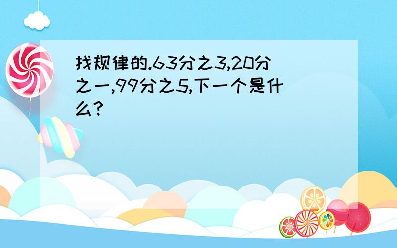 找规律的.63分之3,20分之一,99分之5,下一个是什么?