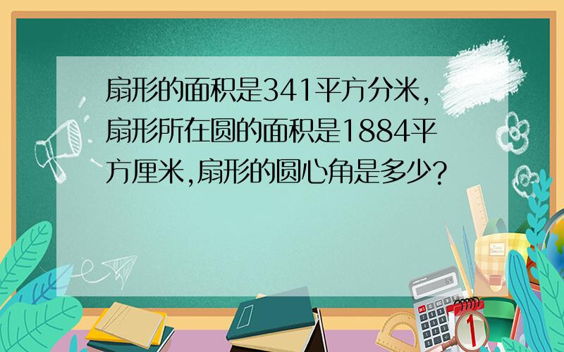 扇形的面积是341平方分米,扇形所在圆的面积是1884平方厘米,扇形的圆心角是多少?