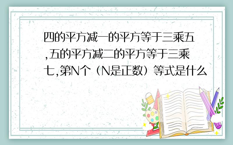 四的平方减一的平方等于三乘五,五的平方减二的平方等于三乘七,第N个（N是正数）等式是什么