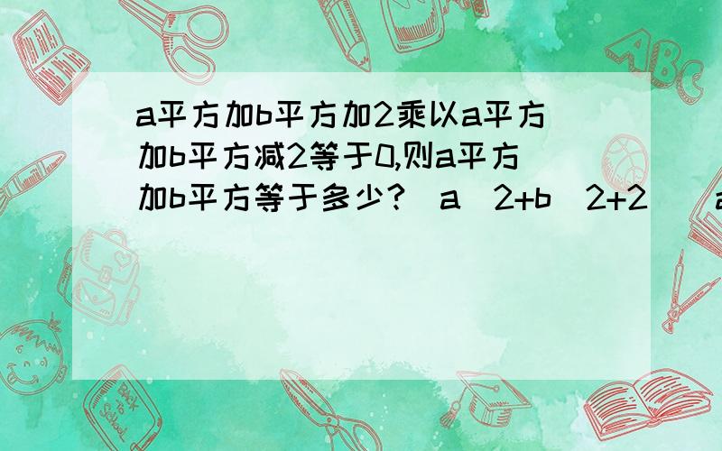 a平方加b平方加2乘以a平方加b平方减2等于0,则a平方加b平方等于多少?(a^2+b^2+2)(a^2+b^2-2)=0,a^2+b^2=?