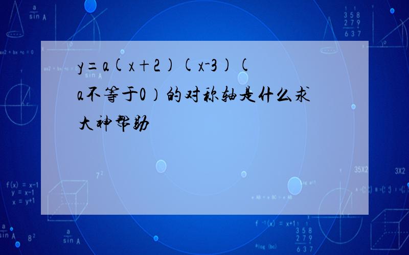 y=a(x+2)(x-3)(a不等于0）的对称轴是什么求大神帮助