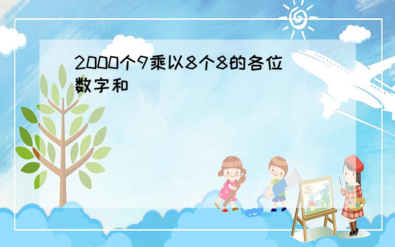 2000个9乘以8个8的各位数字和