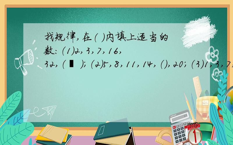 找规律,在（ ）内填上适当的数：（1）2,3,7,16,32,（  ）；（2）5,8,11,14,（）,20；（3）1,3,7,15,31,63,（）