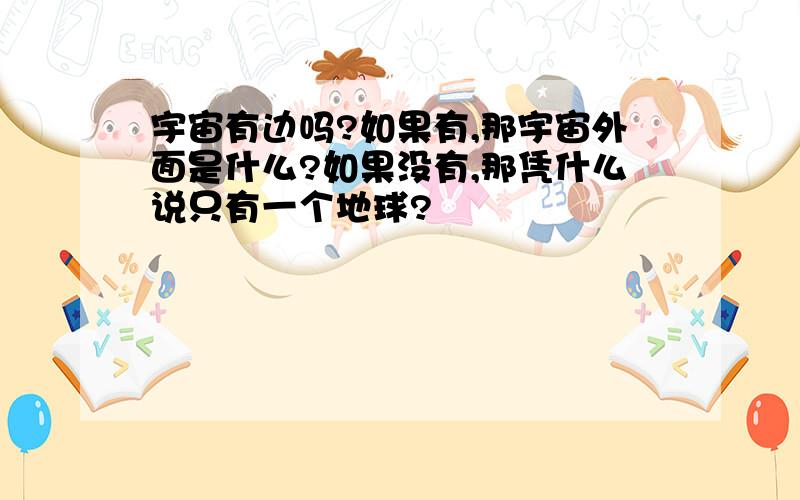 宇宙有边吗?如果有,那宇宙外面是什么?如果没有,那凭什么说只有一个地球?