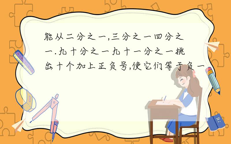 能从二分之一,三分之一四分之一.九十分之一九十一分之一挑出十个加上正负号,使它们等于负一