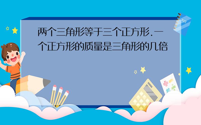 两个三角形等于三个正方形.一个正方形的质量是三角形的几倍