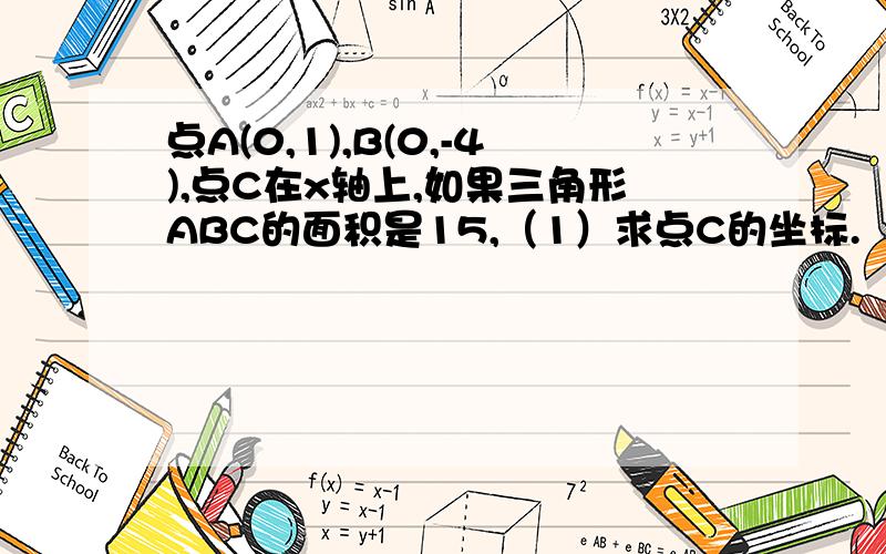 点A(0,1),B(0,-4),点C在x轴上,如果三角形ABC的面积是15,（1）求点C的坐标.（2）若点C不在x轴上,那么点C的坐标x须满足什么样的条件（画图并说明）