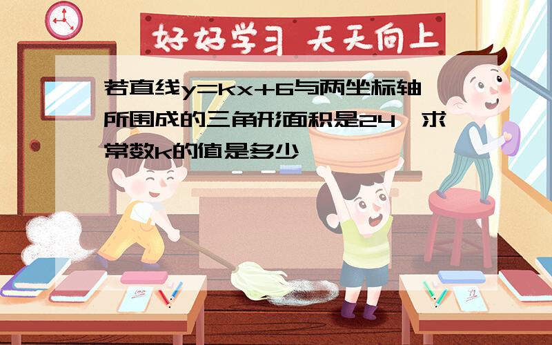 若直线y=kx+6与两坐标轴所围成的三角形面积是24,求常数k的值是多少