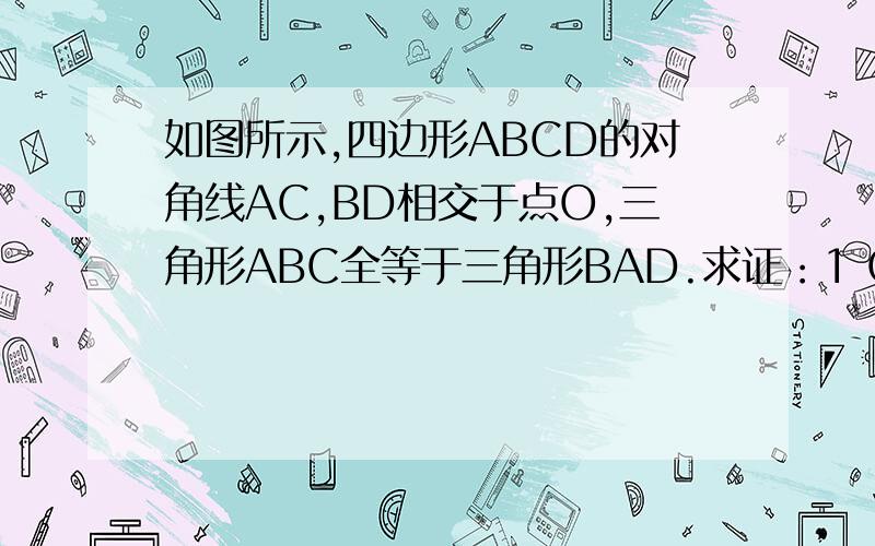 如图所示,四边形ABCD的对角线AC,BD相交于点O,三角形ABC全等于三角形BAD.求证：1 O A=O B 2 AB//CD