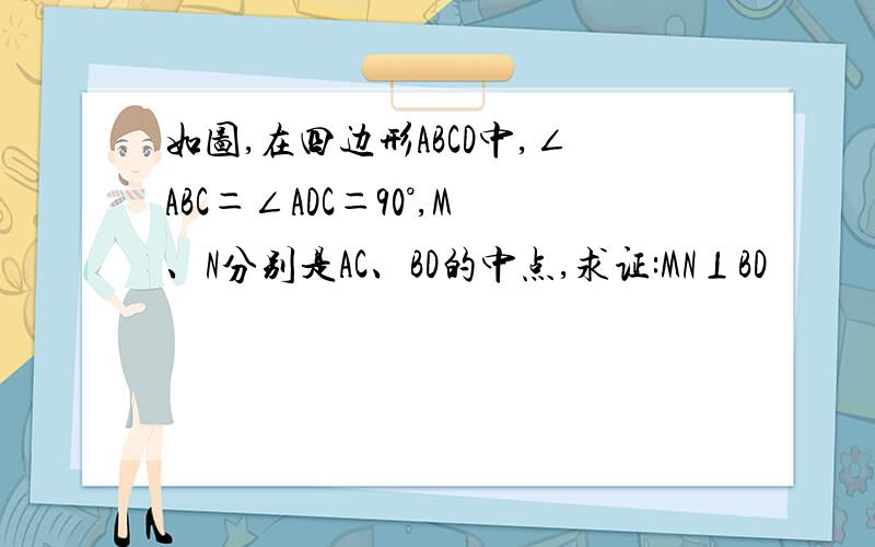 如图,在四边形ABCD中,∠ABC＝∠ADC＝90°,M、N分别是AC、BD的中点,求证:MN⊥BD