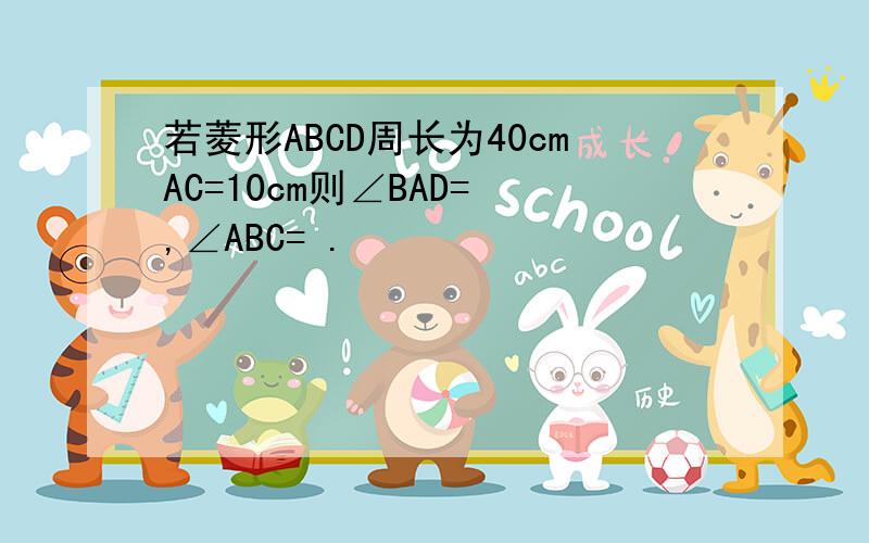 若菱形ABCD周长为40cmAC=10cm则∠BAD= ,∠ABC= .