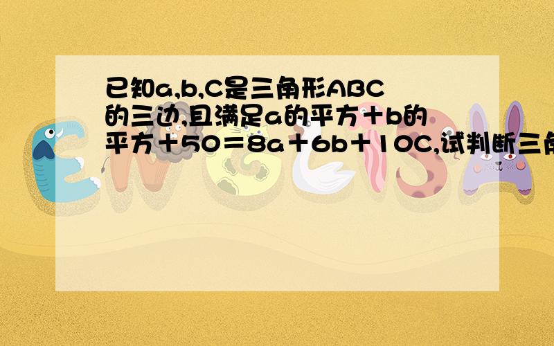 已知a,b,C是三角形ABC的三边,且满足a的平方＋b的平方＋50＝8a＋6b＋10C,试判断三角形ABC的形状