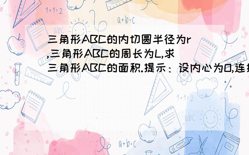 三角形ABC的内切圆半径为r,三角形ABC的周长为L,求三角形ABC的面积.提示：设内心为O,连接OA,OB,OC