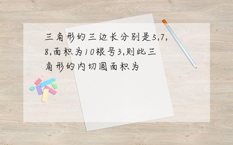 三角形的三边长分别是5,7,8,面积为10根号3,则此三角形的内切圆面积为