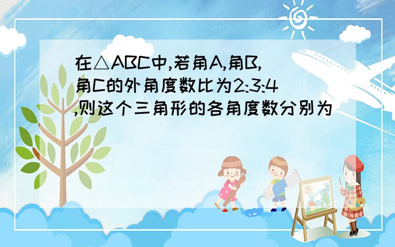 在△ABC中,若角A,角B,角C的外角度数比为2:3:4,则这个三角形的各角度数分别为