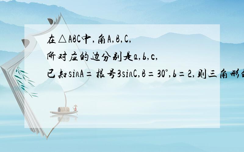 在△ABC中,角A,B,C,所对应的边分别是a,b,c,已知sinA=根号3sinC,B=30°,b=2,则三角形的面积?