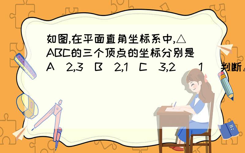 如图,在平面直角坐标系中,△ABC的三个顶点的坐标分别是A（2,3）B（2,1）C（3,2）（1） 判断△ABC的形状；（2） 如果将△ABC沿着边AC旋转,求所得旋转体的体积.             能不能将过程也写下来!