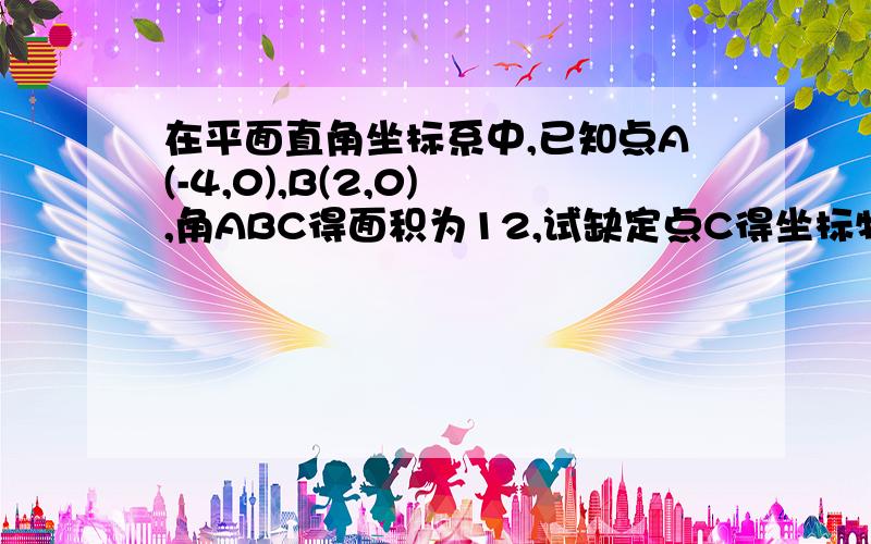 在平面直角坐标系中,已知点A(-4,0),B(2,0) ,角ABC得面积为12,试缺定点C得坐标特点