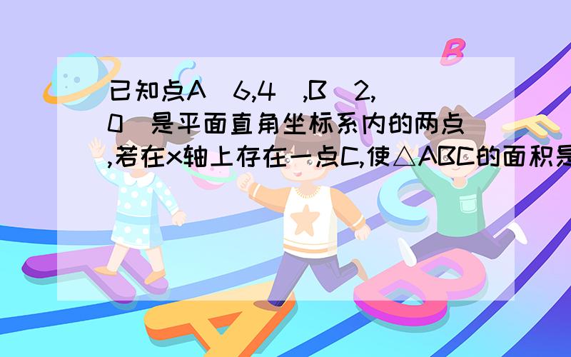 已知点A(6,4),B(2,0)是平面直角坐标系内的两点,若在x轴上存在一点C,使△ABC的面积是12,求C点坐标