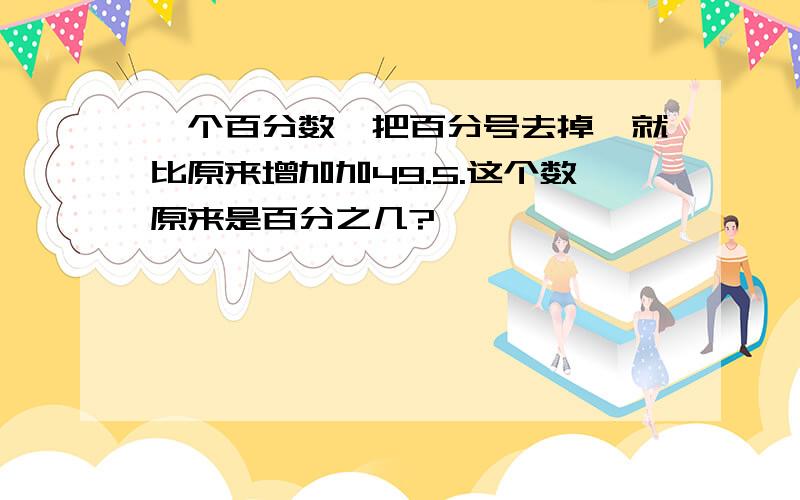 一个百分数,把百分号去掉,就比原来增加加49.5.这个数原来是百分之几?