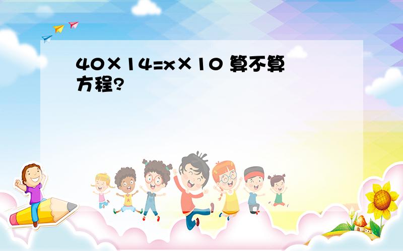 40×14=x×10 算不算方程?