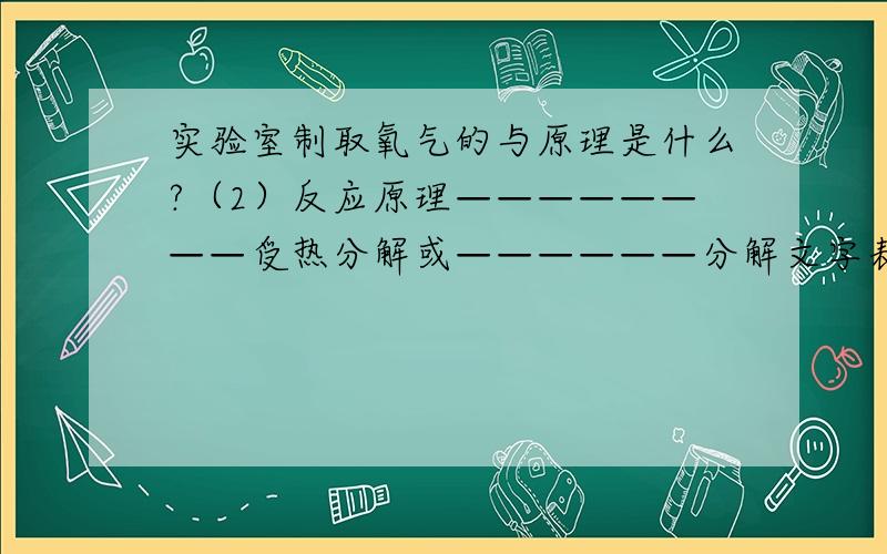 实验室制取氧气的与原理是什么?（2）反应原理————————受热分解或——————分解文字表达式--或