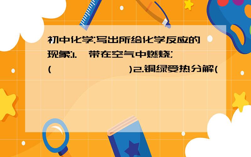 初中化学:写出所给化学反应的现象:1.镁带在空气中燃烧;(             )2.铜绿受热分解(      )