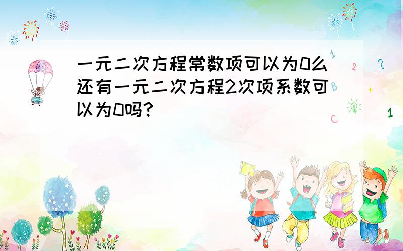 一元二次方程常数项可以为0么还有一元二次方程2次项系数可以为0吗?