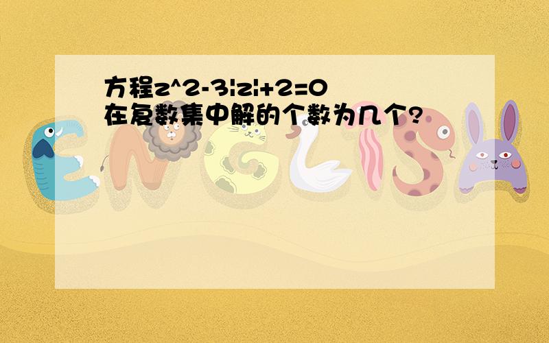 方程z^2-3|z|+2=0在复数集中解的个数为几个?