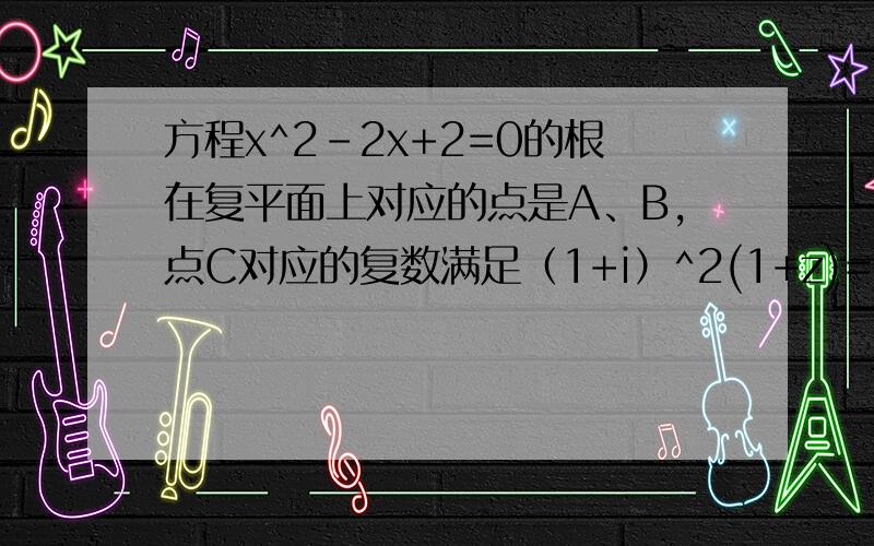 方程x^2-2x+2=0的根在复平面上对应的点是A、B,点C对应的复数满足（1+i）^2(1+z)=-6,求△A、B、C的最大内角的大小.