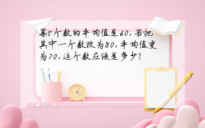 某5个数的平均值是60,若把其中一个数改为80,平均值变为70,这个数应该是多少?