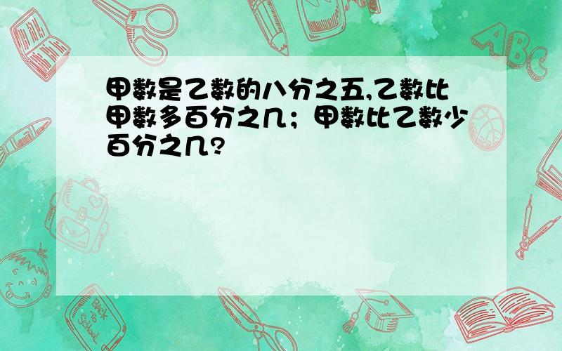 甲数是乙数的八分之五,乙数比甲数多百分之几；甲数比乙数少百分之几?