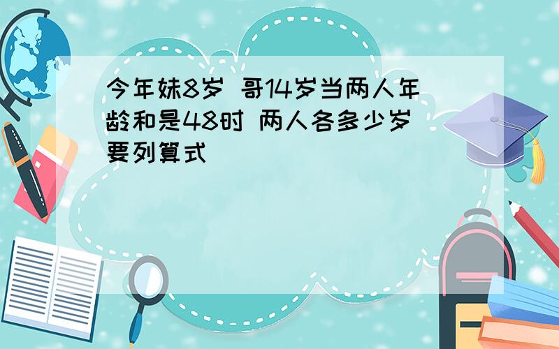 今年妹8岁 哥14岁当两人年龄和是48时 两人各多少岁 要列算式