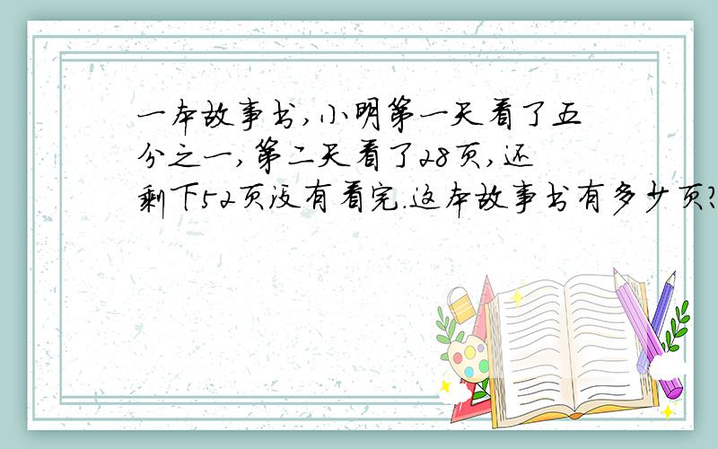 一本故事书,小明第一天看了五分之一,第二天看了28页,还剩下52页没有看完.这本故事书有多少页?（用方程解答）